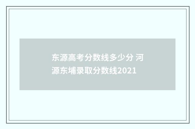 东源高考分数线多少分 河源东埔录取分数线2021