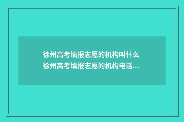 徐州高考填报志愿的机构叫什么 徐州高考填报志愿的机构电话号码