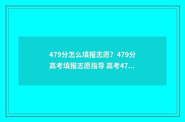 479分怎么填报志愿？479分高考填报志愿指导 高考475怎么填志愿