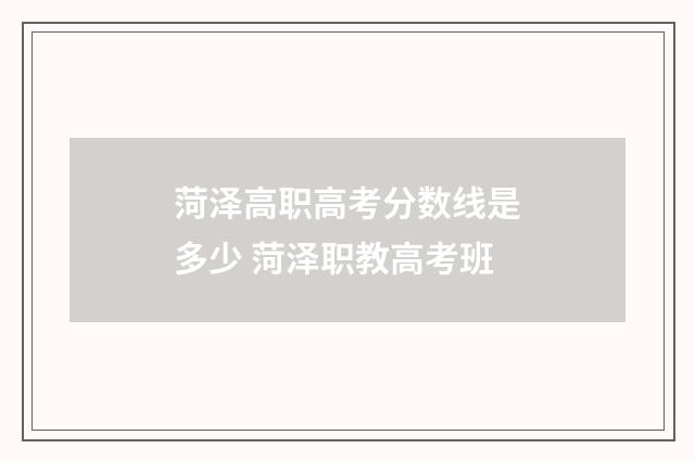 菏泽高职高考分数线是多少 菏泽职教高考班