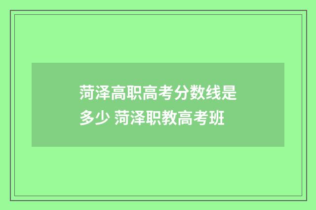 菏泽高职高考分数线是多少 菏泽职教高考班