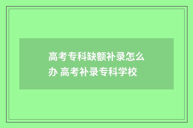 高考专科缺额补录怎么办 高考补录专科学校