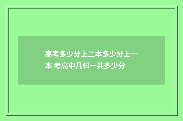 高考多少分上二本多少分上一本 考高中几科一共多少分