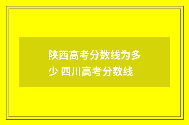 陕西高考分数线为多少 四川高考分数线