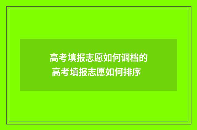 高考填报志愿如何调档的 高考填报志愿如何排序