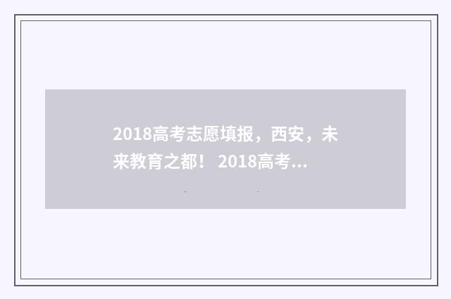 2018高考志愿填报,西安,未来教育之都! 2018高考志愿填报表