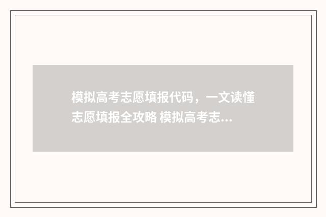模拟高考志愿填报代码,一文读懂志愿填报全攻略 模拟高考志愿填报入口官网