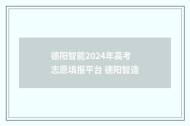 德阳智能2024年高考志愿填报平台 德阳智造