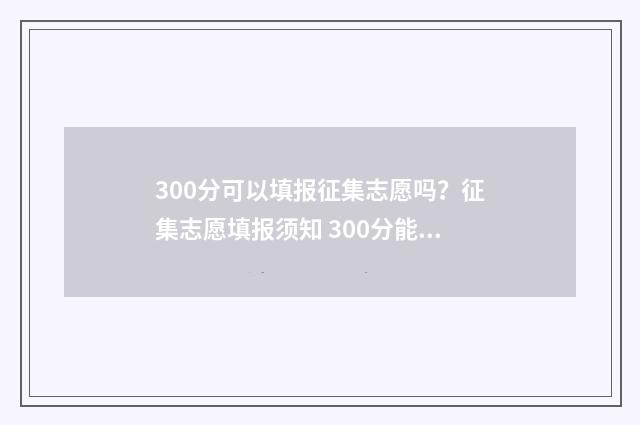 300分可以填报征集志愿吗？征集志愿填报须知 300分能上3+2吗