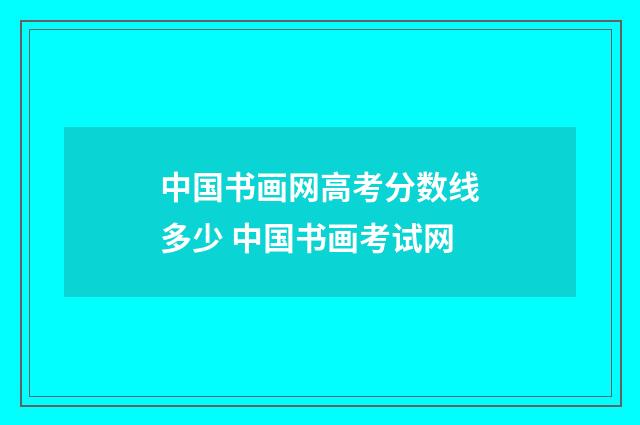 中国书画网高考分数线多少 中国书画考试网