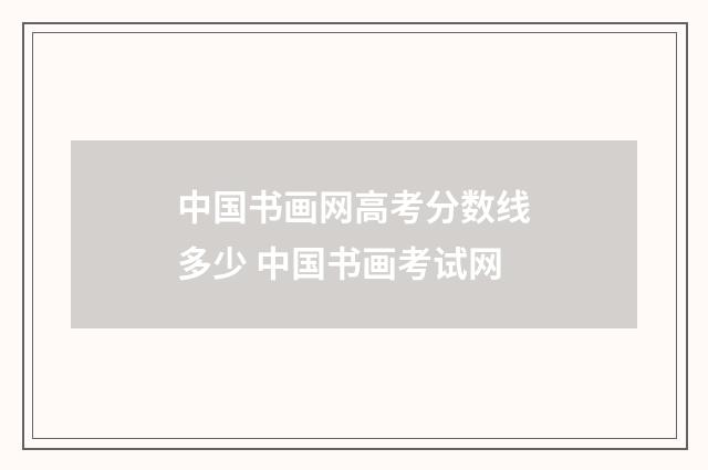 中国书画网高考分数线多少 中国书画考试网