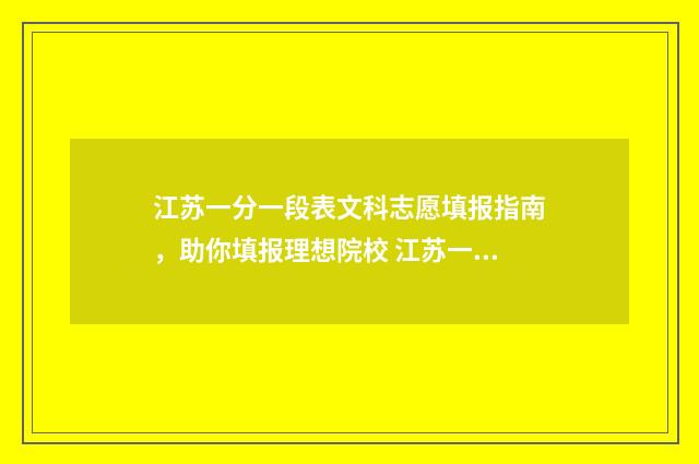 江苏一分一段表文科志愿填报指南，助你填报理想院校 江苏一分一段表2024专科