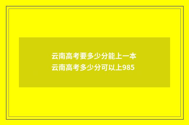 云南高考要多少分能上一本 云南高考多少分可以上985