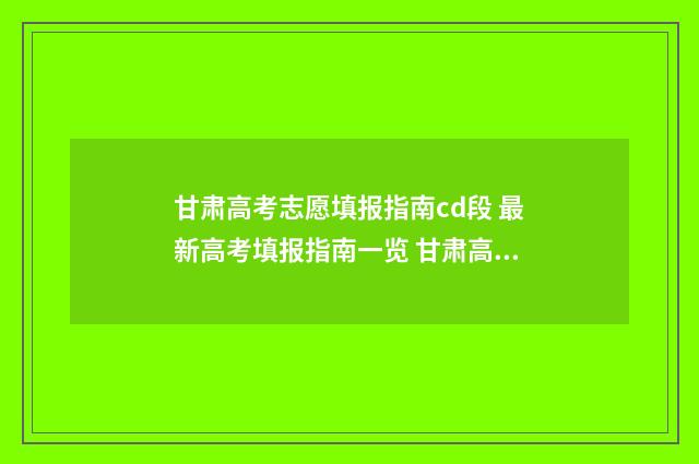 甘肃高考志愿填报指南cd段 最新高考填报指南一览 甘肃高考志愿填报时间和征集志愿填报时间