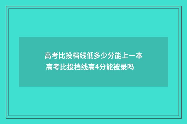 高考比投档线低多少分能上一本 高考比投档线高4分能被录吗