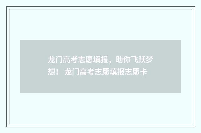 龙门高考志愿填报，助你飞跃梦想！ 龙门高考志愿填报志愿卡