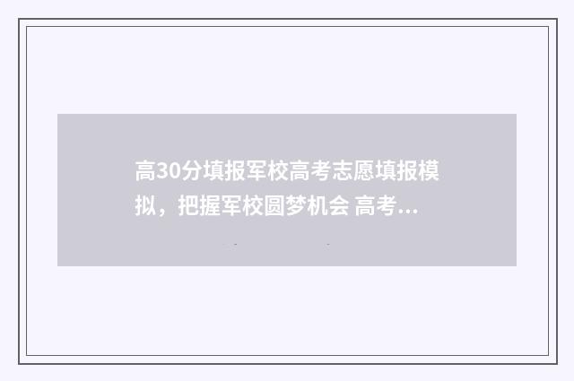高30分填报军校高考志愿填报模拟，把握军校圆梦机会 高考报考军校的分数线是多少