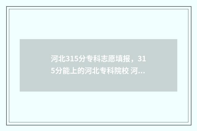 河北315分专科志愿填报,315分能上的河北专科院校 河北省300分专科院校