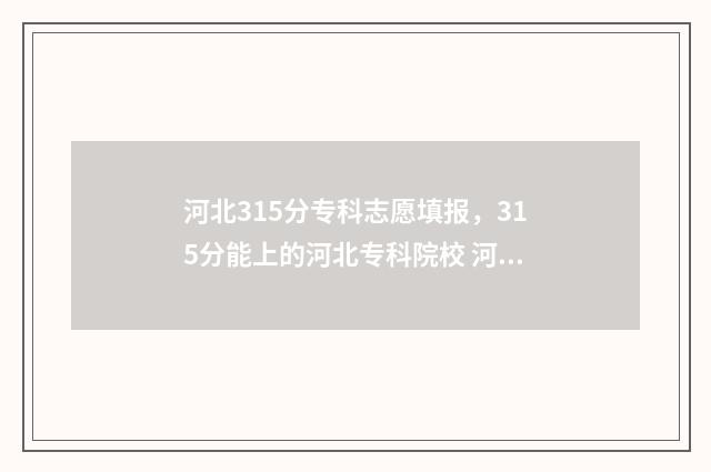 河北315分专科志愿填报,315分能上的河北专科院校 河北省300分专科院校