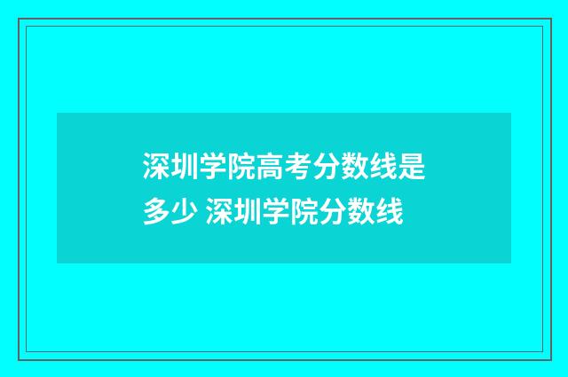 深圳学院高考分数线是多少 深圳学院分数线