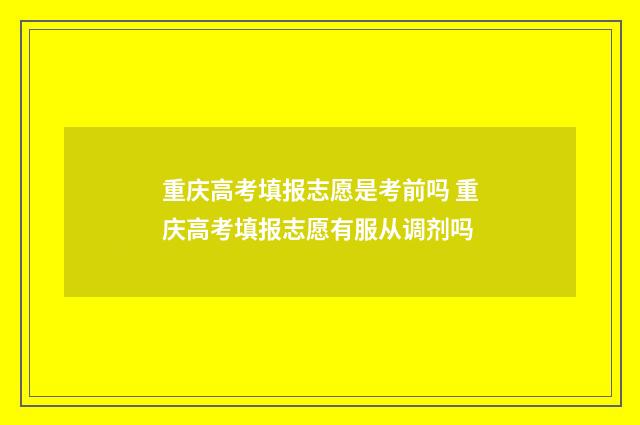 重庆高考填报志愿是考前吗 重庆高考填报志愿有服从调剂吗