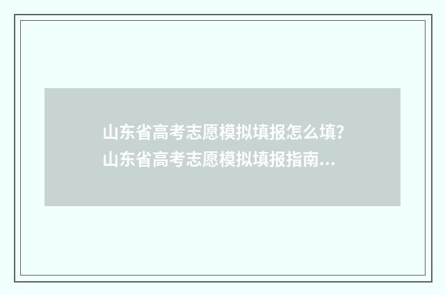 山东省高考志愿模拟填报怎么填？山东省高考志愿模拟填报指南 山东省高考志愿填报方式