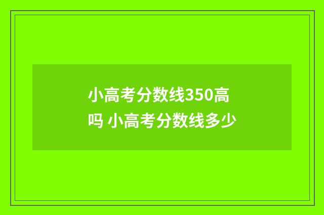 小高考分数线350高吗 小高考分数线多少