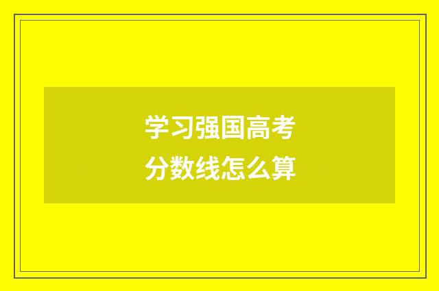 学习强国高考分数线怎么算