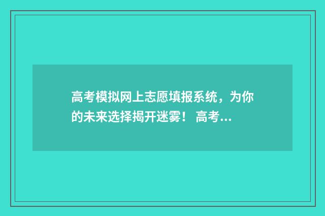高考模拟网上志愿填报系统，为你的未来选择揭开迷雾！ 高考网上模拟考试