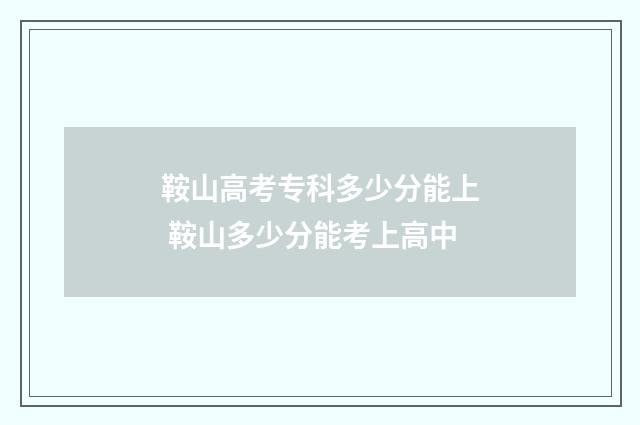 鞍山高考专科多少分能上 鞍山多少分能考上高中
