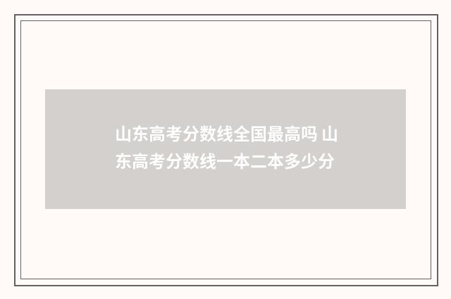 山东高考分数线全国最高吗 山东高考分数线一本二本多少分