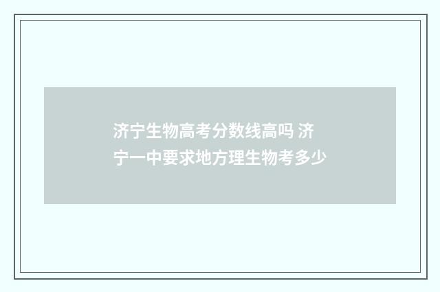 济宁生物高考分数线高吗 济宁一中要求地方理生物考多少