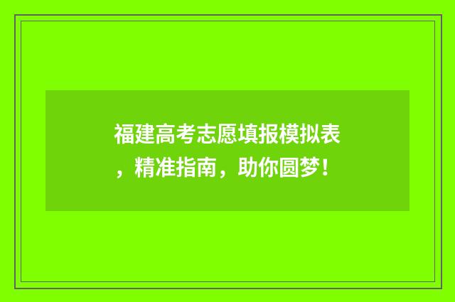 福建高考志愿填报模拟表，精准指南，助你圆梦！