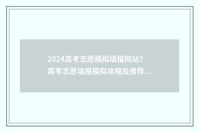 2024高考志愿模拟填报网站？高考志愿填报模拟攻略及推荐网站 2024高考志愿模拟