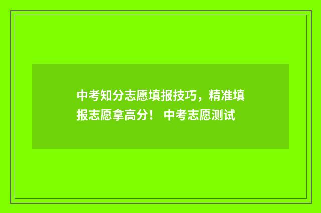 中考知分志愿填报技巧，精准填报志愿拿高分！ 中考志愿测试