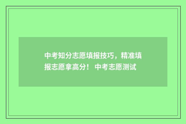 中考知分志愿填报技巧，精准填报志愿拿高分！ 中考志愿测试