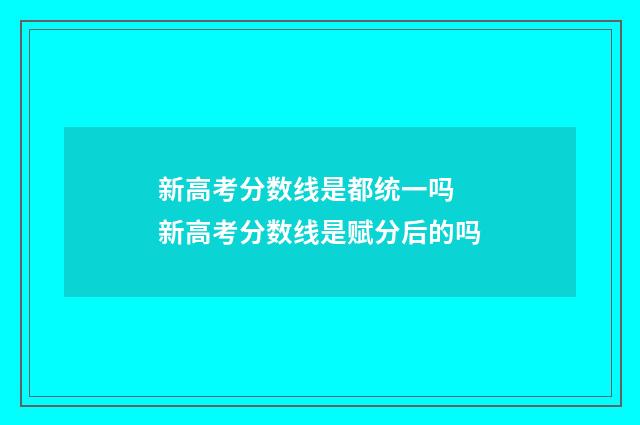 新高考分数线是都统一吗 新高考分数线是赋分后的吗