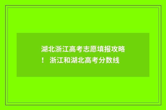 湖北浙江高考志愿填报攻略！ 浙江和湖北高考分数线
