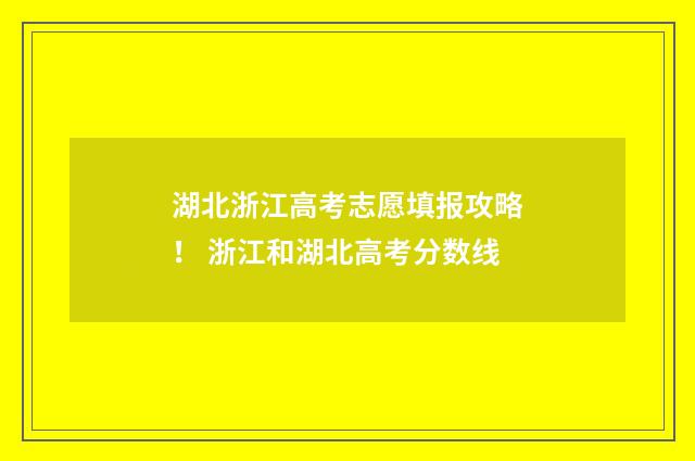 湖北浙江高考志愿填报攻略！ 浙江和湖北高考分数线