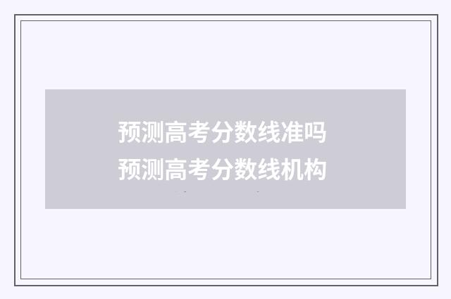 预测高考分数线准吗 预测高考分数线机构