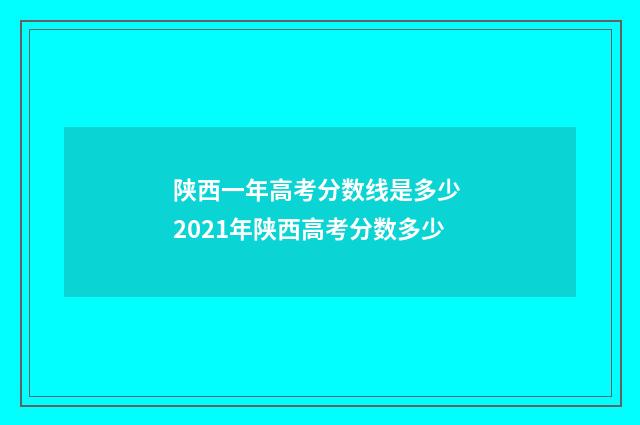 陕西一年高考分数线是多少 2021年陕西高考分数多少