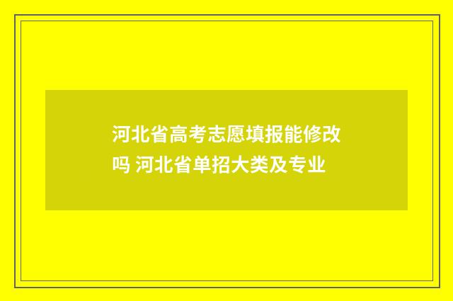 河北省高考志愿填报能修改吗 河北省单招大类及专业