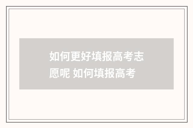 如何更好填报高考志愿呢 如何填报高考