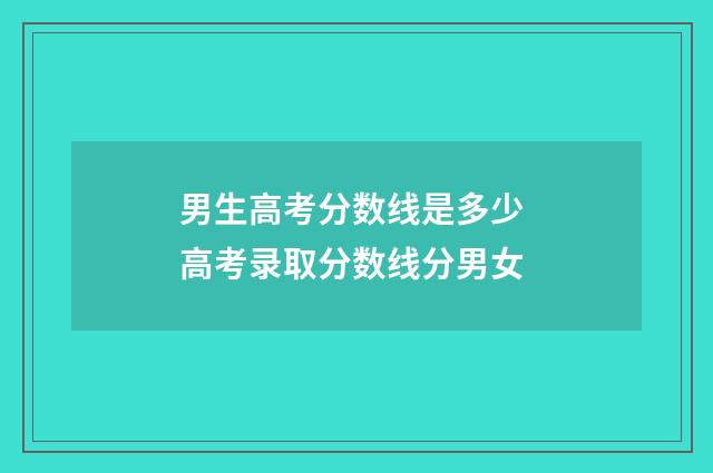 男生高考分数线是多少 高考录取分数线分男女
