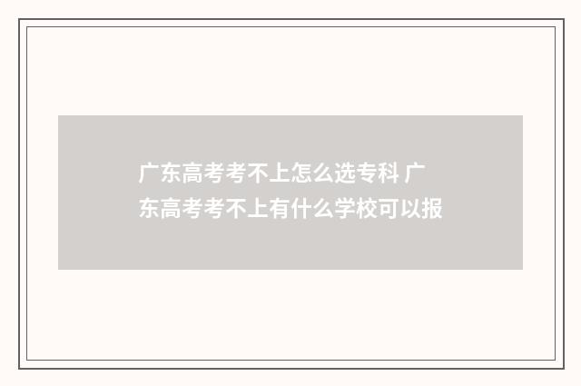 广东高考考不上怎么选专科 广东高考考不上有什么学校可以报