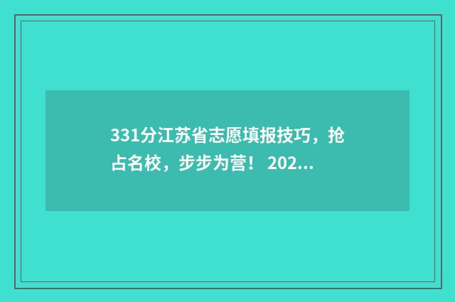 331分江苏省志愿填报技巧，抢占名校，步步为营！ 2021年江苏省志愿填报