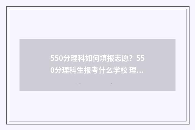 550分理科如何填报志愿？550分理科生报考什么学校 理科550分什么概念