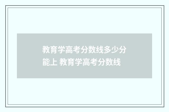 教育学高考分数线多少分能上 教育学高考分数线