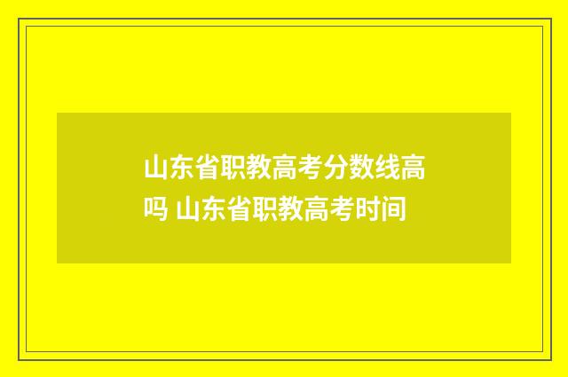 山东省职教高考分数线高吗 山东省职教高考时间