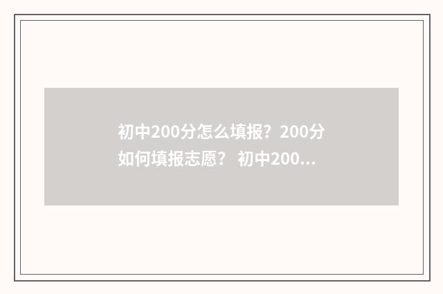 初中200分怎么填报？200分如何填报志愿？ 初中200多分怎么考上400以上